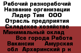 Рабочий-разнорабочий › Название организации ­ Лидер Тим, ООО › Отрасль предприятия ­ Складское хозяйство › Минимальный оклад ­ 14 000 - Все города Работа » Вакансии   . Амурская обл.,Архаринский р-н